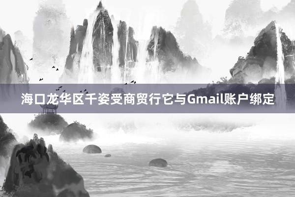 海口龙华区千姿受商贸行它与Gmail账户绑定
